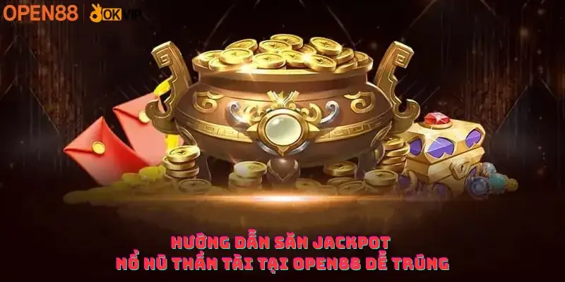 Hướng dẫn săn Jackpot Nổ Hũ Thần Tài tại OPEN88 dễ trúng