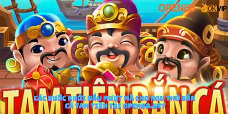 Các bước khởi đầu mượt mà cho ngư thủ bắn cá tam tiên tại Open88.bet