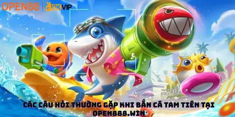 Các câu hỏi thường gặp khi Bắn Cá Tam Tiên tại Open888.win
